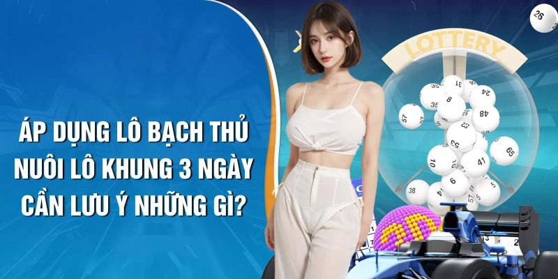 Lưu ý quan trọng khi nuôi lô khung 3 ngày dành cho người mới